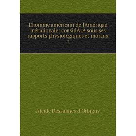 

Книга L'homme américain de l'Amérique méridionale: considÃrÃ sous ses rapports physiologiques et moraux 2