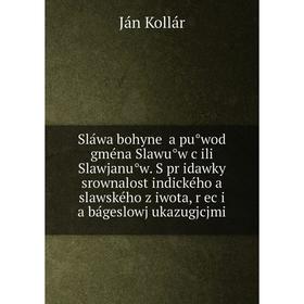 

Книга Sláwa bohyně a půwod gména Slawůw čili Slawjanůw. S přidawky srownalost indického a slawského žiwota, řeči a bágeslowj ukazugjcjmi