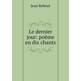 

Книга Le dernier jour: poème en dix chants
