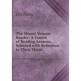 

Книга The Mount Vernon Reader: A Course of Reading Lessons, Selected with Reference to Their Moral