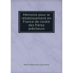 

Книга Mémoire pour le rétablissement en France de l'ordre des frères prêcheurs