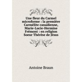 

Книга Une fleur du Carmel microforme: la première Carmélite canadienne, Marie-Lucie-Hermine Frémont: en religion Soeur Thérèse de Jésus