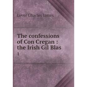 

Книга The confessions of Con Cregan: the Irish Gil Blas 1