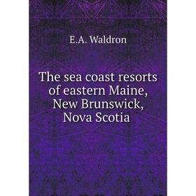 

Книга The sea coast resorts of eastern Maine, New Brunswick, Nova Scotia