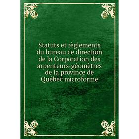 

Книга Statuts et règlements du bureau de direction de la Corporation des arpenteurs-géomètres de la province de Québec microforme