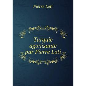 

Книга Turquie agonisante par Pierre Loti