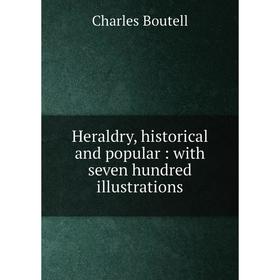 

Книга Heraldry, historical and popular: with seven hundred illustrations