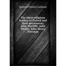 

Книга The three religious leaders of Oxford and their movements, John Wycliffe, John Wesley, John Henry Newman