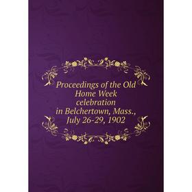 

Книга Proceedings of the Old Home Week celebration in Belchertown, Mass., July 26-29, 1902