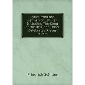 

Книга Lyrics from the German of Schiller: Including The Song of the Bell, and Other Celebrated Piecespt 2473