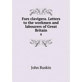 

Книга Fors clavigera. Letters to the workmen and labourers of Great Britain 8