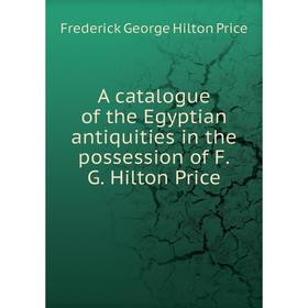 

Книга A catalogue of the Egyptian antiquities in the possession of F.G. Hilton Price
