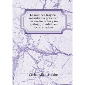 

Книга La muñeca trágica: melodrama policíaco en cuatro actos y un epílogo, dividido en ocho cuadros