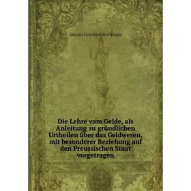 

Книга Die Lehre vom Gelde, als Anleitung zu gründlichen Urtheilen über das Geldwesen, mit besonderer Beziehung auf den Preussischen Staat vorgetragen