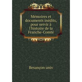 

Книга Mémoires et documents inédits, pour servir à l'histoire de la Franche-Comté