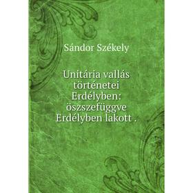 

Книга Unitária vallás történetei Erdélyben: öszszefüggve Erdélyben lakott