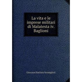 

Книга La vita e le imprese militari di Malatesta iv Baglioni