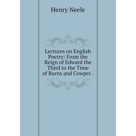 

Книга Lectures on English Poetry: From the Reign of Edward the Third to the Time of Burns and Cowper