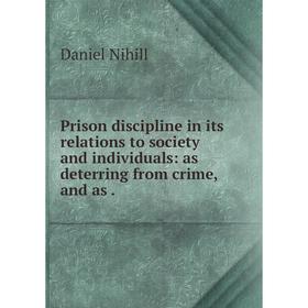 

Книга Prison discipline in its relations to society and individuals: as deterring from crime, and as