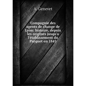 

Книга Compagnie des agents de change de Lyon: histoire, depuis les origines jusqu'a l'établissement du Parquet en 1845