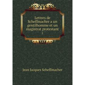 

Книга Lettres de Scheffmacher a un gentilhomme et un magistrat protestant2