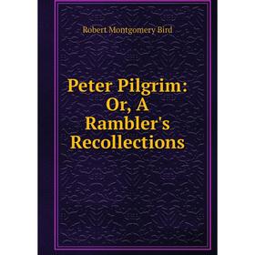 

Книга Peter Pilgrim: Or, A Rambler's Recollections