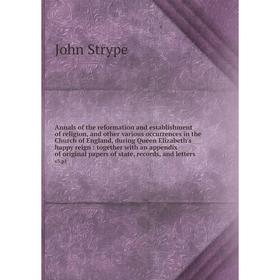 

Книга Annals of the reformation and establishment of religion, and other various occurrences in the Church of England, during Queen