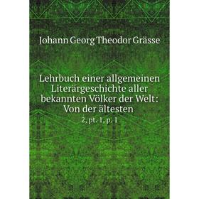 

Книга Lehrbuch einer allgemeinen Literärgeschichte aller bekannten Völker der Welt: Von der ältesten2, pt 1, p 1