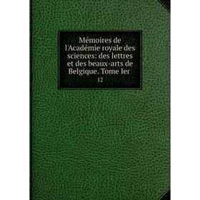 

Книга Mémoires de l'Académie royale des Sciences: des lettres et des beaux-arts de Belgique Tome Ier 12