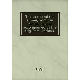 

Книга The saint and the sinner, from the Bostan, tr. and accompanied by the orig. Pers., various