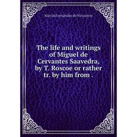 

Книга The life and writings of Miguel de Cervantes Saavedra, by T. Roscoe or rather tr. by him from
