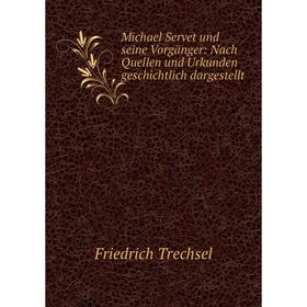 

Книга Michael Servet und seine Vorgänger: Nach Quellen und Urkunden geschichtlich dargestellt