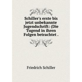 

Книга Schiller's erste bis jetzt unbekannte Jugendschrift: (Die Tugend in ihren Folgen betrachtet