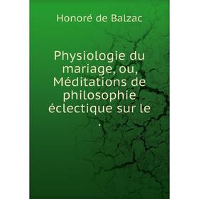 

Книга Physiologie du mariage, ou, Méditations de philosophie éclectique sur le