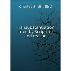

Книга Transubstantiation tried by Scripture and reason
