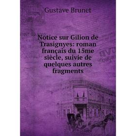 

Книга Notice sur Gilion de Trasignyes: roman français du 15me siècle, suivie de quelques autres fragments