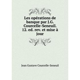 

Книга Les opérations de banque par JG Courcelle-Seneuil 12 ed rev et mise à jour