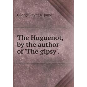 

Книга The Huguenot, by the author of 'The gipsy'.