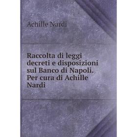 

Книга Raccolta di leggi decreti e disposizioni sul Banco di Napoli. Per cura di Achille Nardi