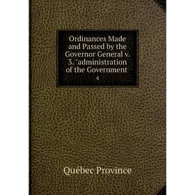 

Книга Ordinances Made and Passed by the Governor General v 3 administration of the Government 4