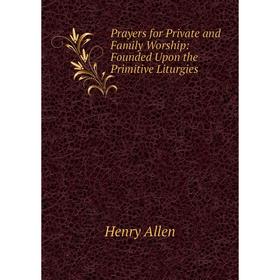 

Книга Prayers for Private and Family Worship: Founded Upon the Primitive Liturgies