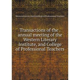 

Книга Transactions of the. annual meeting of the Western Literary Institute, and College of Professional Teachers