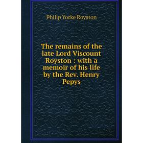 

Книга The remains of the late Lord Viscount Royston: with a memoir of his life by the Rev. Henry Pepys