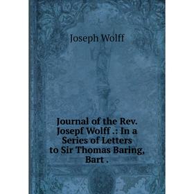 

Книга Journal of the Rev. Josepf Wolff.: In a Series of Letters to Sir Thomas Baring, Bart.