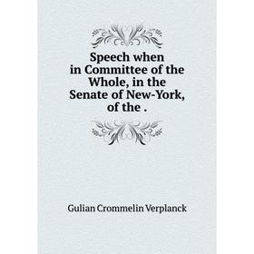 

Книга Speech when in Committee of the Whole, in the Senate of New-York, of the