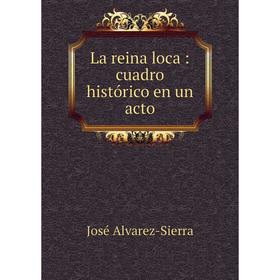 

Книга La reina loca: cuadro histórico en un acto