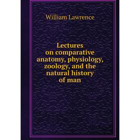

Книга Lectures on comparative anatomy, physiology, zoology, and the natural history of man