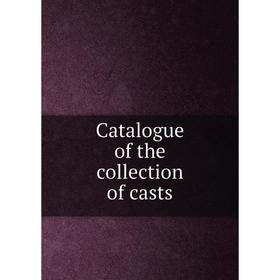 

Книга Catalogue of the collection of casts