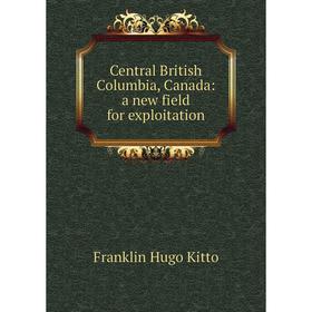 

Книга Central British Columbia, Canada: a new field for exploitation