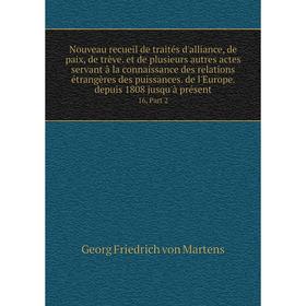 

Книга Nouveau recueil de traités d'alliance, de paix, de trève et de plusieurs autres actes servant à la connaissance des relations étrangères des pui